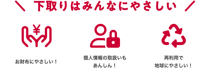 \下取りはみんなにやさしい/お財布にやさしい!個人情報の取扱いもあんしん!再利用で地球にやさしい!